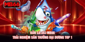 Bắn Cá Jili MB66 - Trải Nghiệm Săn Thưởng Đại Dương Top 1