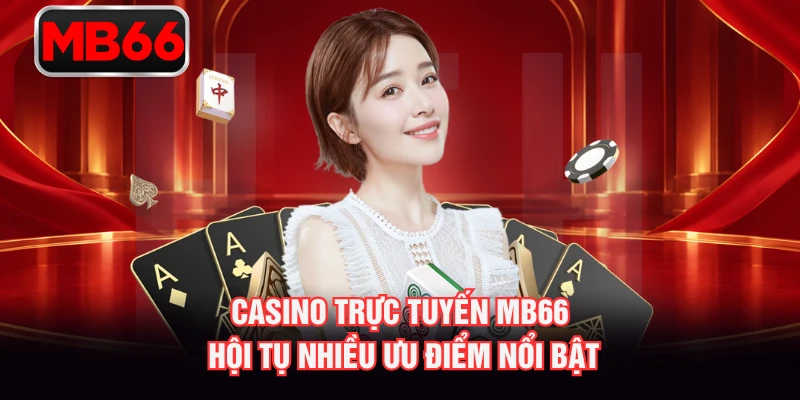 Casino trực tuyến MB66 hội tụ nhiều ưu điểm nổi bật