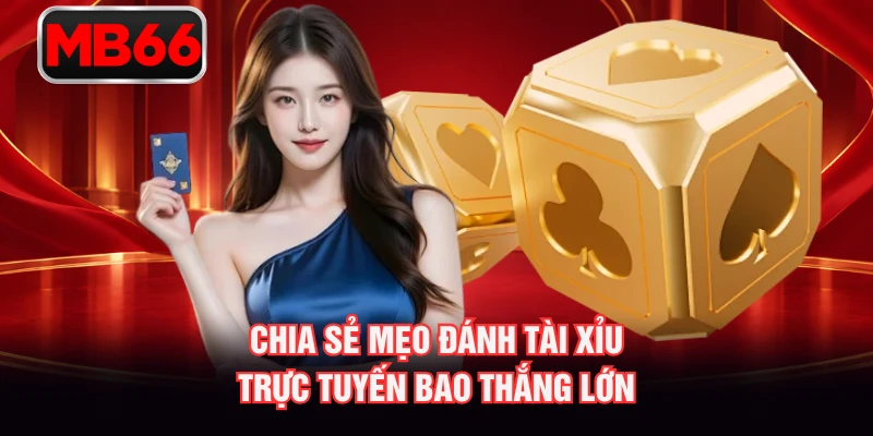 Chia sẻ mẹo đánh tài xỉu trực tuyến bao thắng lớn