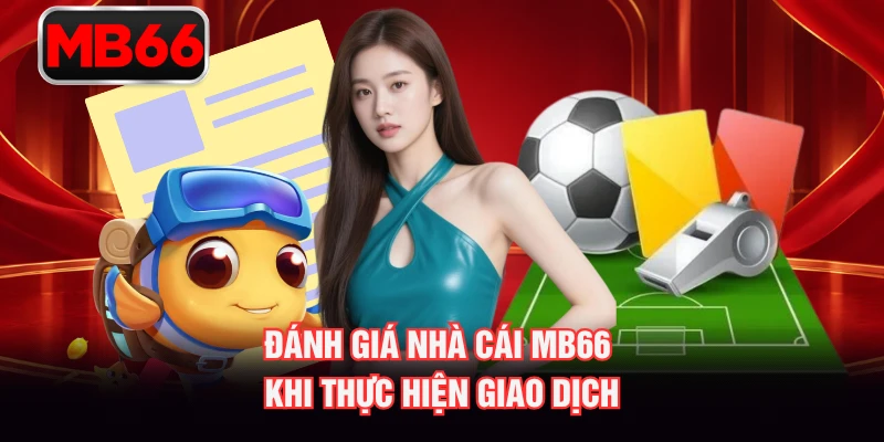 Đánh giá nhà cái MB66 khi thực hiện giao dịch