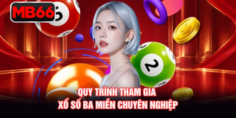 Quy trình tham gia xổ số ba miền chuyên nghiệp