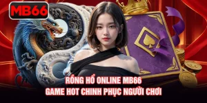 Rồng Hổ Online MB66 - Game Hot Chinh Phục Người Chơi