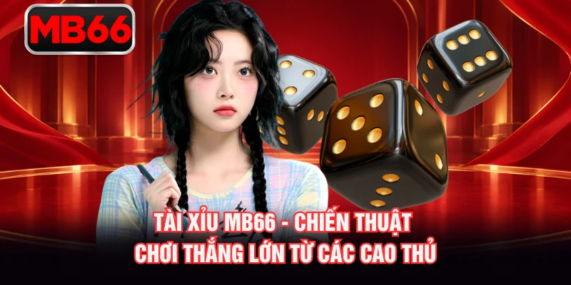 Tài Xỉu MB66 - Chiến Thuật Chơi Thắng Lớn Từ Các Cao Thủ