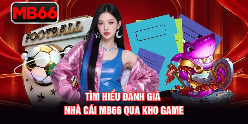 Tìm hiểu đánh giá nhà cái MB66 qua kho game