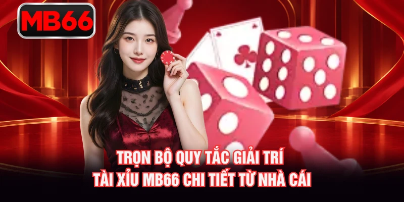 Trọn bộ quy tắc giải trí tài xỉu MB66 chi tiết từ nhà cái